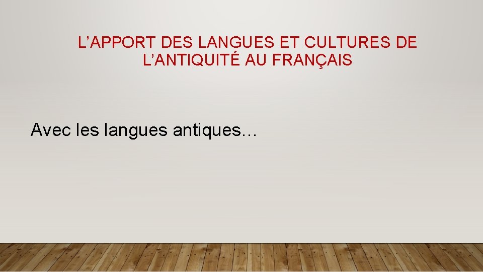 L’APPORT DES LANGUES ET CULTURES DE L’ANTIQUITÉ AU FRANÇAIS Avec les langues antiques… 