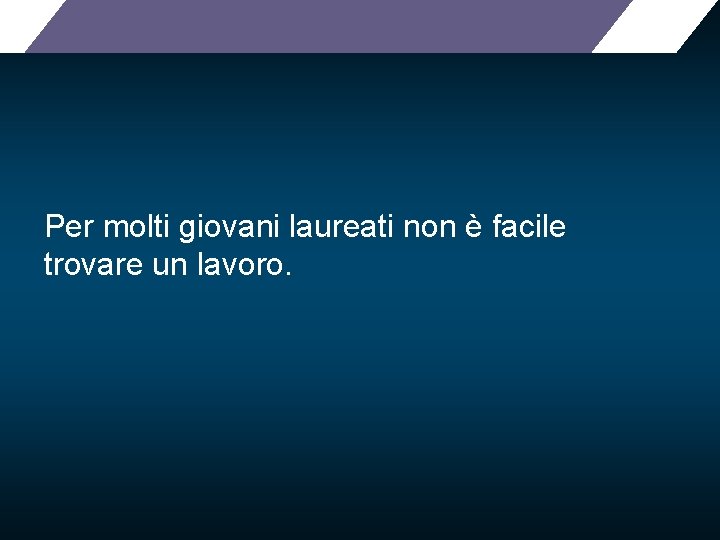 Per molti giovani laureati non è facile trovare un lavoro. 