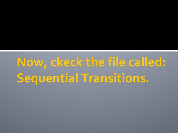 Now, ckeck the file called: Sequential Transitions. 