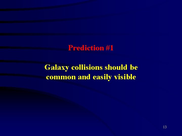 Prediction #1 Galaxy collisions should be common and easily visible 13 