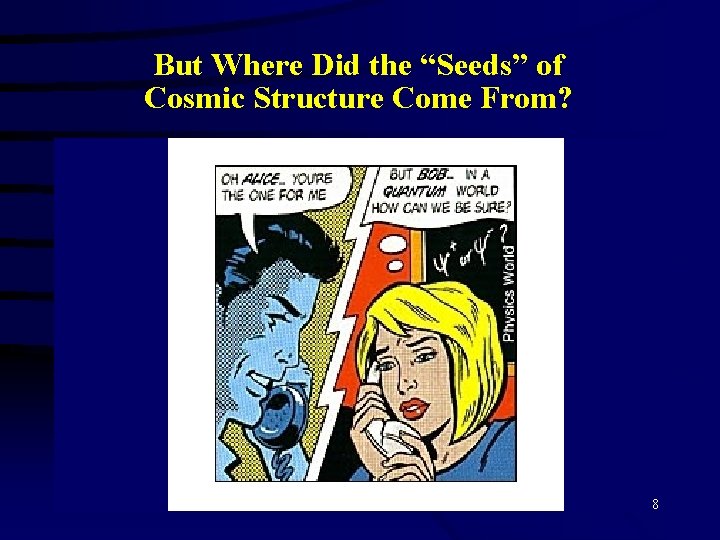 But Where Did the “Seeds” of Cosmic Structure Come From? 8 