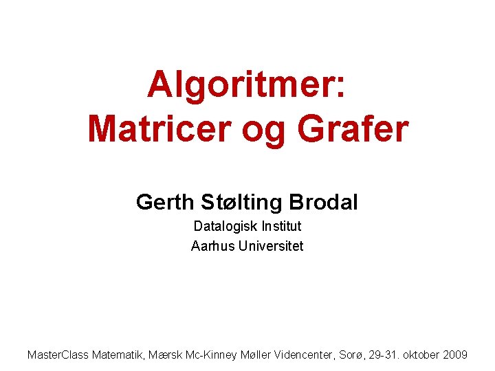 Algoritmer: Matricer og Grafer Gerth Stølting Brodal Datalogisk Institut Aarhus Universitet Master. Class Matematik,