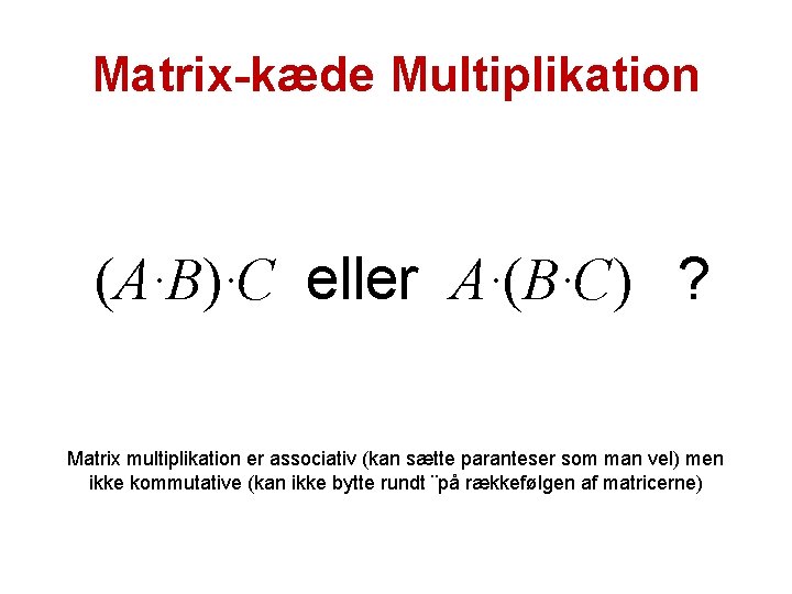 Matrix-kæde Multiplikation (A·B)·C eller A·(B·C) ? Matrix multiplikation er associativ (kan sætte paranteser som