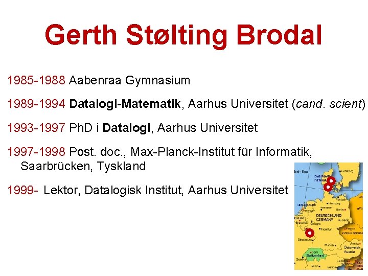 Gerth Stølting Brodal 1985 -1988 Aabenraa Gymnasium 1989 -1994 Datalogi-Matematik, Aarhus Universitet (cand. scient)