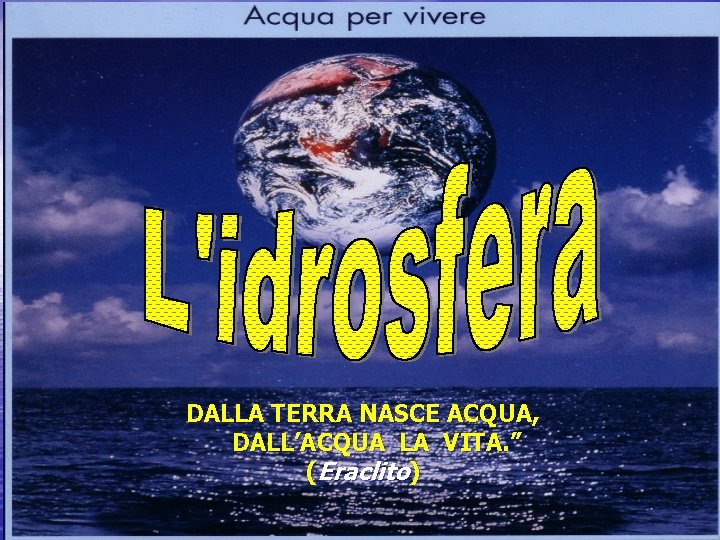 DALLA TERRA NASCE ACQUA, DALL’ACQUA LA VITA. ” (Eraclito) prof. Filippo QUITADAMO 1 