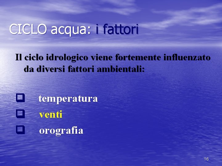 CICLO acqua: i fattori Il ciclo idrologico viene fortemente influenzato da diversi fattori ambientali: