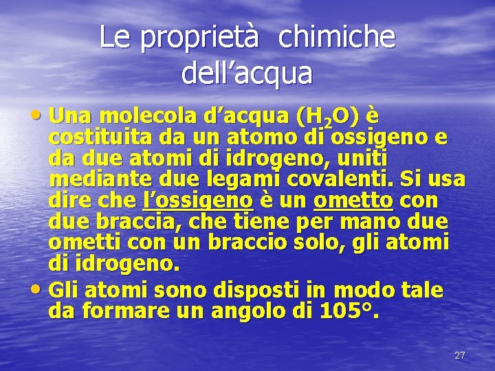 Le proprietà chimiche dell’acqua • Una molecola d’acqua (H 2 O) è costituita da