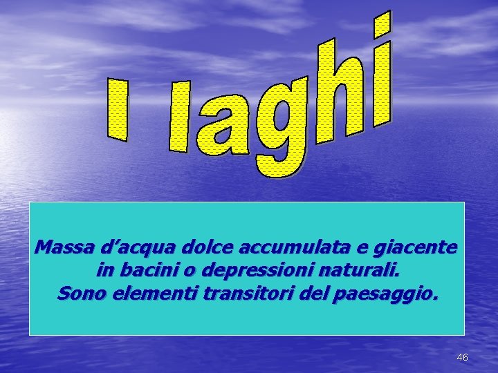 Massa d’acqua dolce accumulata e giacente in bacini o depressioni naturali. Sono elementi transitori