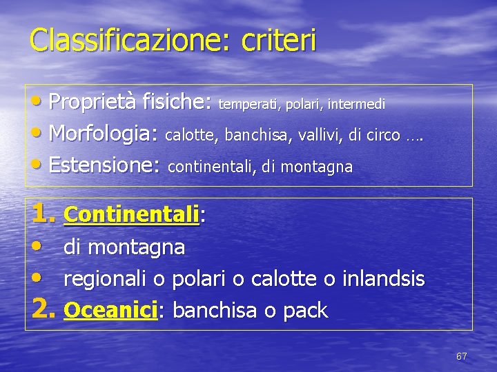 Classificazione: criteri • Proprietà fisiche: temperati, polari, intermedi • Morfologia: calotte, banchisa, vallivi, di