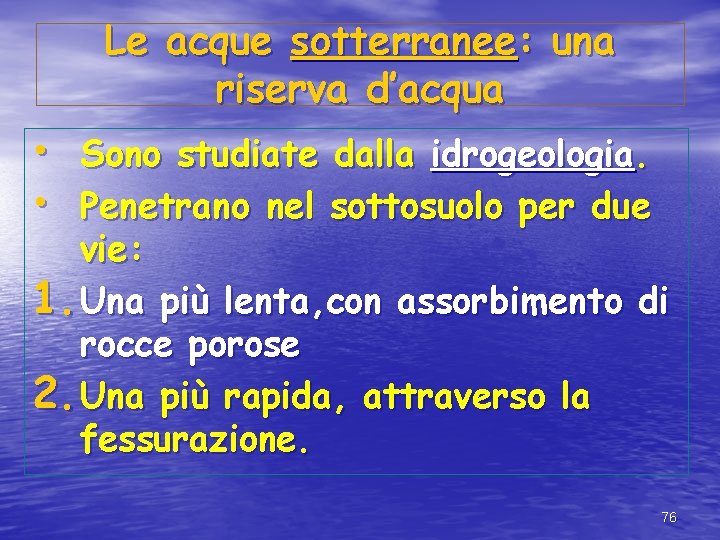 Le acque sotterranee: una riserva d’acqua • Sono studiate dalla idrogeologia. • Penetrano nel