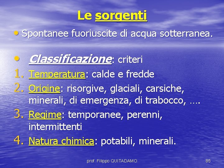 Le sorgenti • Spontanee fuoriuscite di acqua sotterranea. • Classificazione: criteri 1. Temperatura: calde