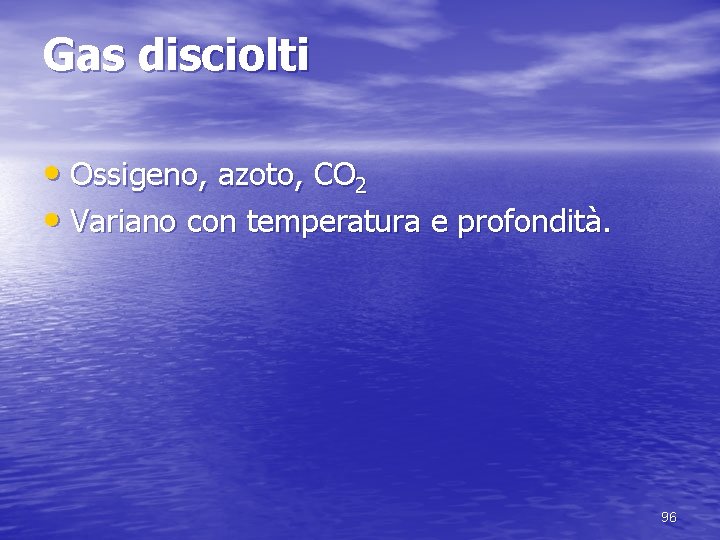 Gas disciolti • Ossigeno, azoto, CO 2 • Variano con temperatura e profondità. 96