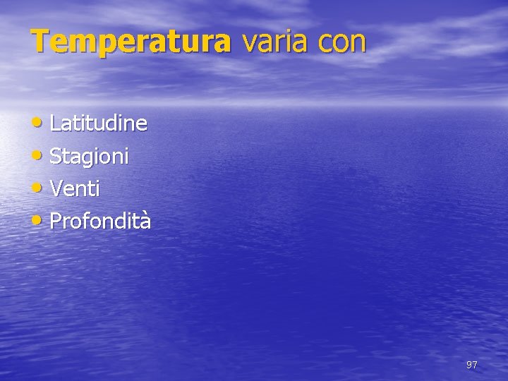 Temperatura varia con • Latitudine • Stagioni • Venti • Profondità 97 