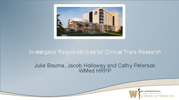 Investigator Responsibilities for Clinical Trials Research Julie Bouma, Jacob Holloway and Cathy Peterson WMed