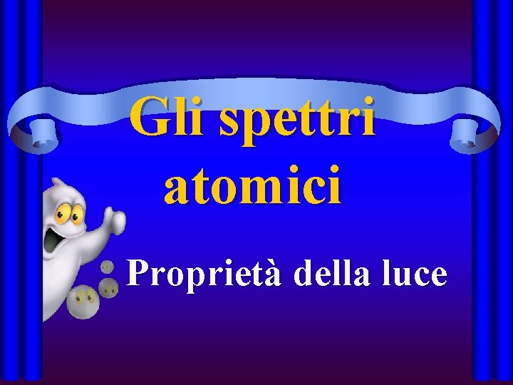 Gli spettri atomici Proprietà della luce 