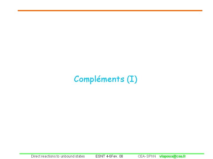 Compléments (I) Direct reactions to unbound states ESNT 4 -6 Fev. 08 CEA-SPh. N