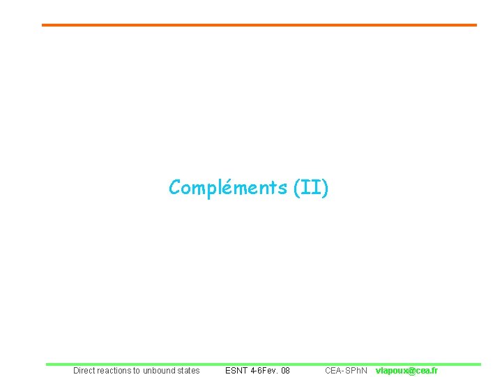Compléments (II) Direct reactions to unbound states ESNT 4 -6 Fev. 08 CEA-SPh. N