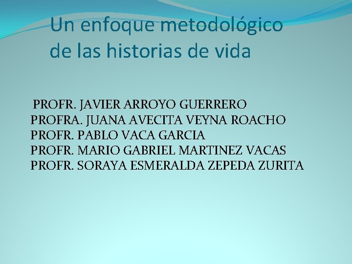 Un enfoque metodológico de las historias de vida PROFR. JAVIER ARROYO GUERRERO PROFRA. JUANA