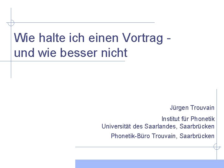 Wie halte ich einen Vortrag und wie besser nicht Jürgen Trouvain Institut für Phonetik