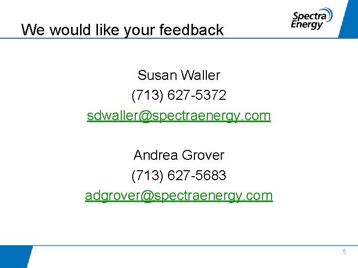 We would like your feedback Susan Waller (713) 627 -5372 sdwaller@spectraenergy. com Andrea Grover