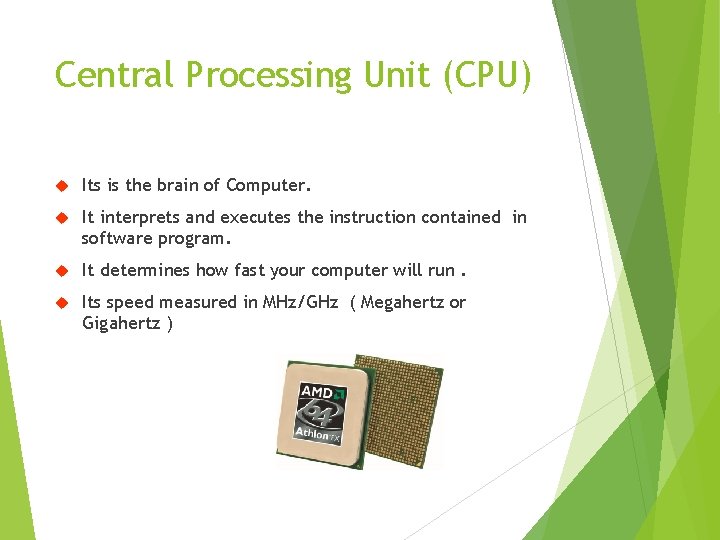 Central Processing Unit (CPU) Its is the brain of Computer. It interprets and executes