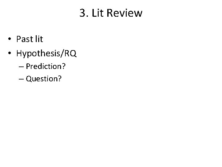 3. Lit Review • Past lit • Hypothesis/RQ – Prediction? – Question? 