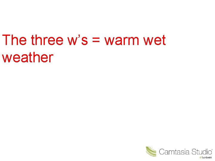 The three w’s = warm wet weather 