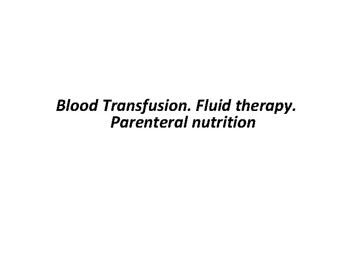 Blood Transfusion. Fluid therapy. Parenteral nutrition 