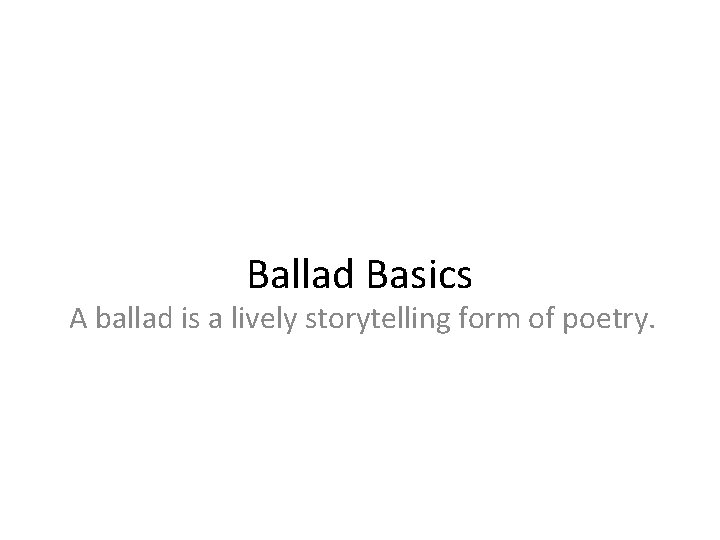 Ballad Basics A ballad is a lively storytelling form of poetry. 