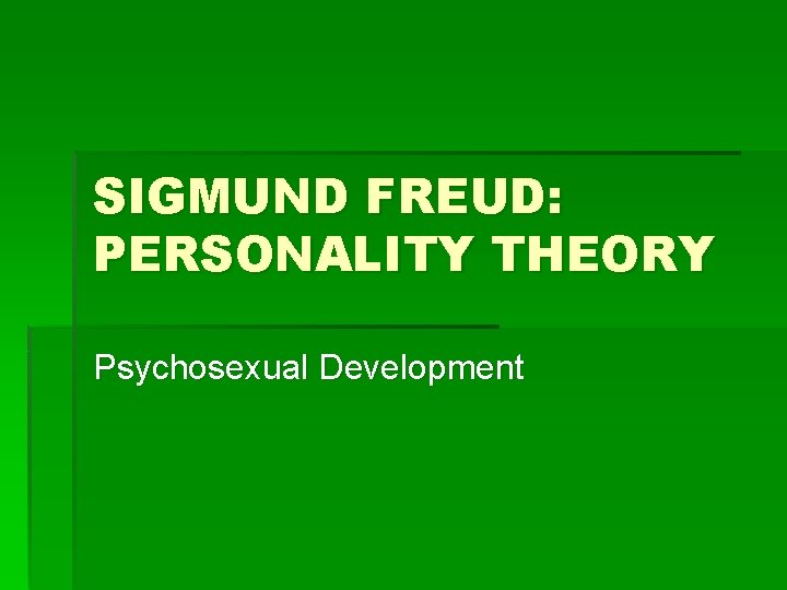 SIGMUND FREUD: PERSONALITY THEORY Psychosexual Development 