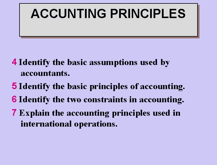 ACCUNTING PRINCIPLES 4 Identify the basic assumptions used by accountants. 5 Identify the basic