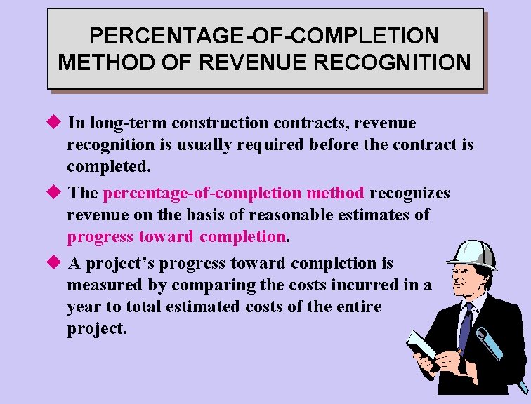 PERCENTAGE-OF-COMPLETION METHOD OF REVENUE RECOGNITION u In long-term construction contracts, revenue recognition is usually