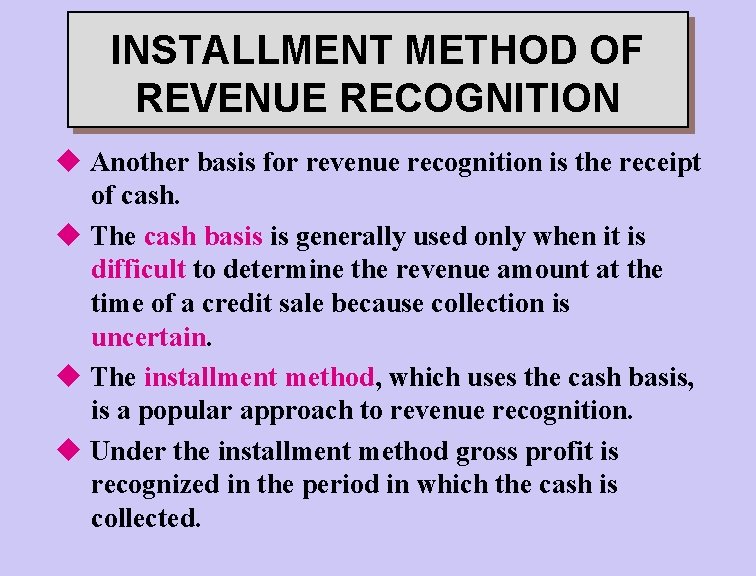 INSTALLMENT METHOD OF REVENUE RECOGNITION u Another basis for revenue recognition is the receipt