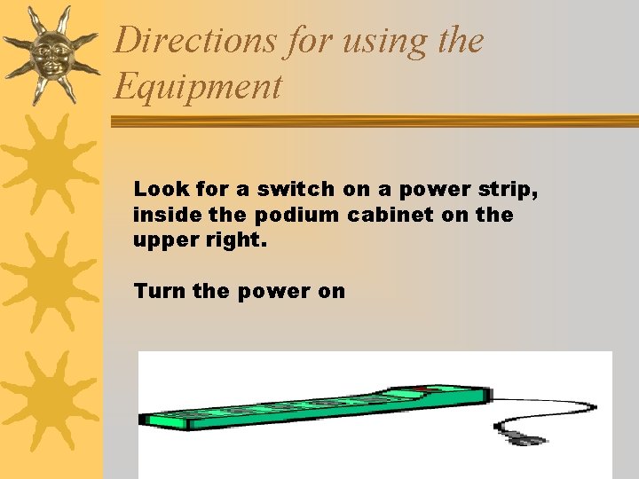 Directions for using the Equipment Look for a switch on a power strip, inside