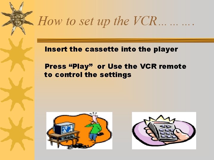 How to set up the VCR………. Insert the cassette into the player Press “Play”