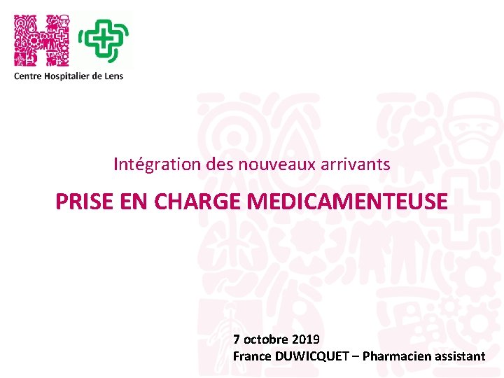 Intégration des nouveaux arrivants PRISE EN CHARGE MEDICAMENTEUSE 7 octobre 2019 France DUWICQUET –