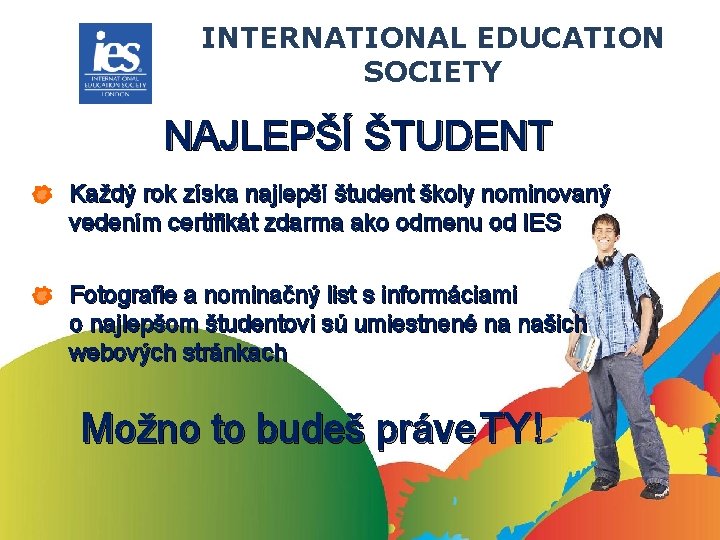 INTERNATIONAL EDUCATION SOCIETY NAJLEPŠÍ ŠTUDENT Každý rok získa najlepší študent školy nominovaný vedením certifikát INTERNATIONAL EDUCATION SOCIETY NAJLEPŠÍ ŠTUDENT Každý rok získa najlepší študent školy nominovaný vedením certifikát