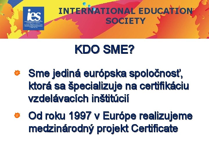 INTERNATIONAL EDUCATION SOCIETY KDO SME? Sme jediná európska spoločnosť, ktorá sa špecializuje na certifikáciu