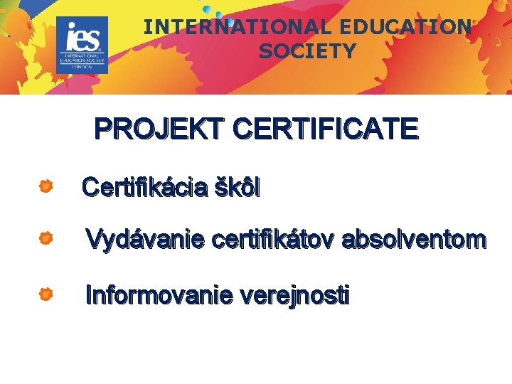 INTERNATIONAL EDUCATION SOCIETY PROJEKT CERTIFICATE Certifikácia škôl Vydávanie certifikátov absolventom Informovanie verejnosti INTERNATIONAL EDUCATION SOCIETY PROJEKT CERTIFICATE Certifikácia škôl Vydávanie certifikátov absolventom Informovanie verejnosti