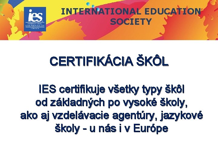 INTERNATIONAL EDUCATION SOCIETY CERTIFIKÁCIA ŠKÔL IES certifikuje všetky typy škôl od základných po vysoké