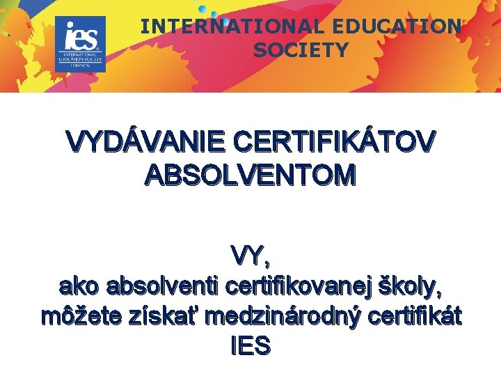 INTERNATIONAL EDUCATION SOCIETY VYDÁVANIE CERTIFIKÁTOV ABSOLVENTOM VY, ako absolventi certifikovanej školy, môžete získať medzinárodný