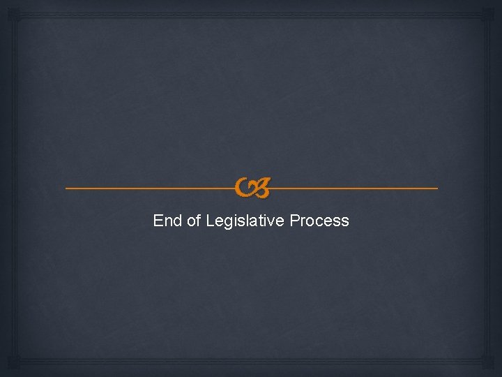  End of Legislative Process 