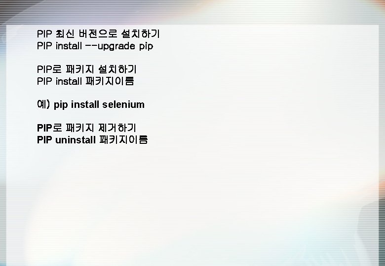 PIP 최신 버전으로 설치하기 PIP install --upgrade pip PIP로 패키지 설치하기 PIP install 패키지이름