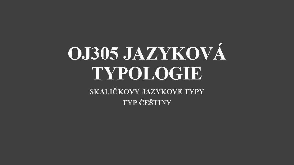 OJ 305 JAZYKOVÁ TYPOLOGIE SKALIČKOVY JAZYKOVÉ TYPY TYP ČEŠTINY 