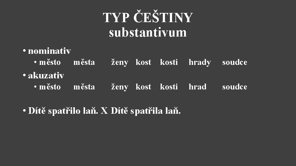 TYP ČEŠTINY substantivum • nominativ • město města ženy kosti hrady soudce města ženy