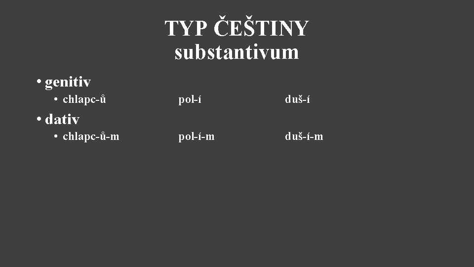 TYP ČEŠTINY substantivum • genitiv • chlapc-ů pol-í duš-í pol-í-m duš-í-m • dativ •