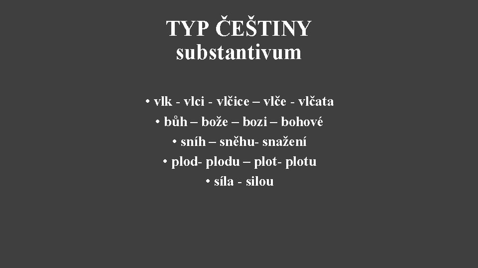 TYP ČEŠTINY substantivum • vlk - vlci - vlčice – vlče - vlčata •