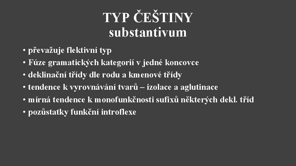 TYP ČEŠTINY substantivum • převažuje flektivní typ • Fúze gramatických kategorií v jedné koncovce