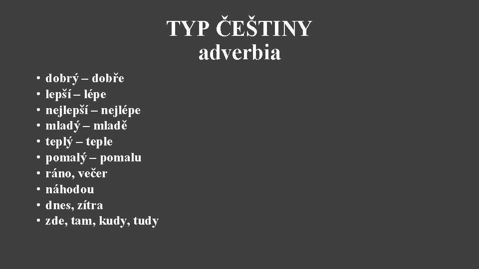 TYP ČEŠTINY adverbia • • • dobrý – dobře lepší – lépe nejlepší –