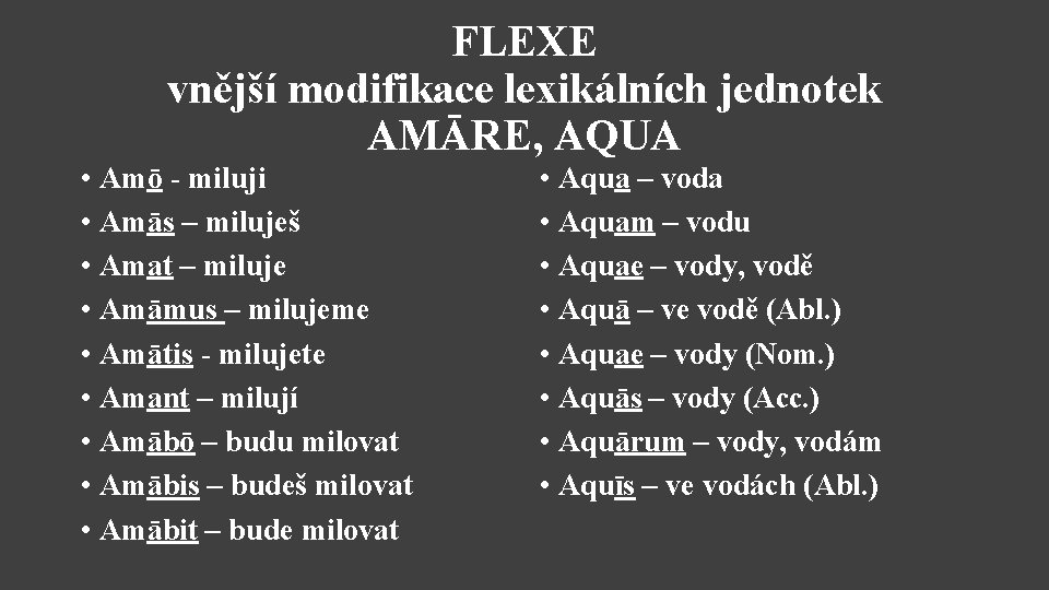 FLEXE vnější modifikace lexikálních jednotek AMĀRE, AQUA • Amō - miluji • Amās –